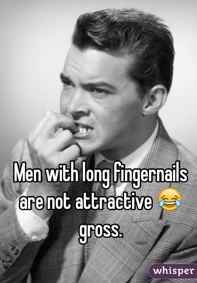 Men with long fingernails are not attractive 😂 gross. 