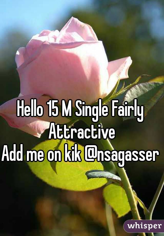 Hello 15 M Single Fairly Attractive
Add me on kik @nsagasser