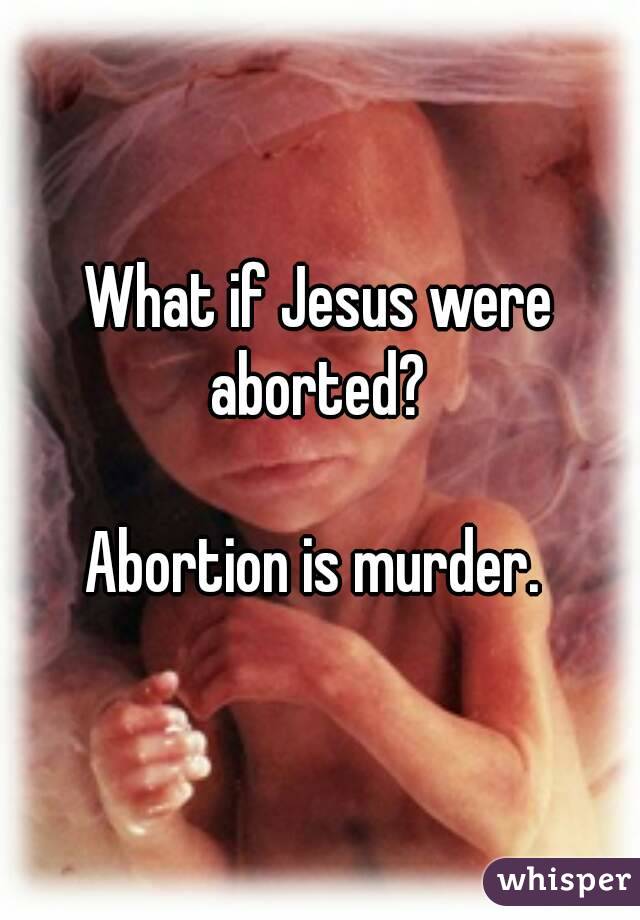 What if Jesus were aborted? 

Abortion is murder. 