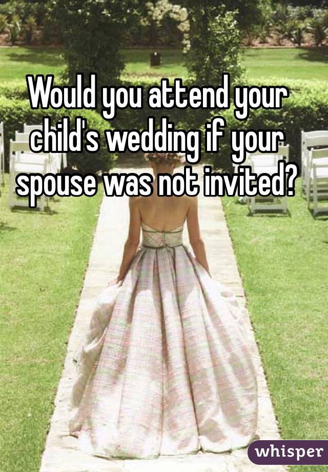 Would you attend your child's wedding if your spouse was not invited? 