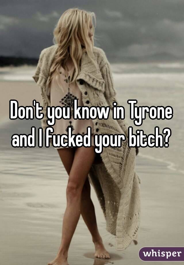 Don't you know in Tyrone and I fucked your bitch? 
