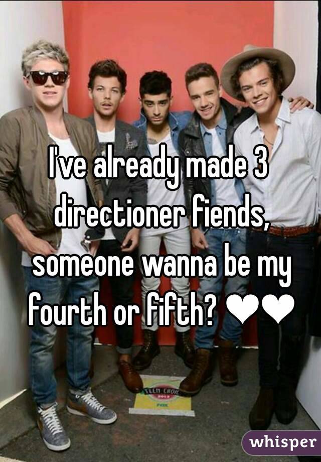 I've already made 3 directioner fiends, someone wanna be my fourth or fifth? ❤❤