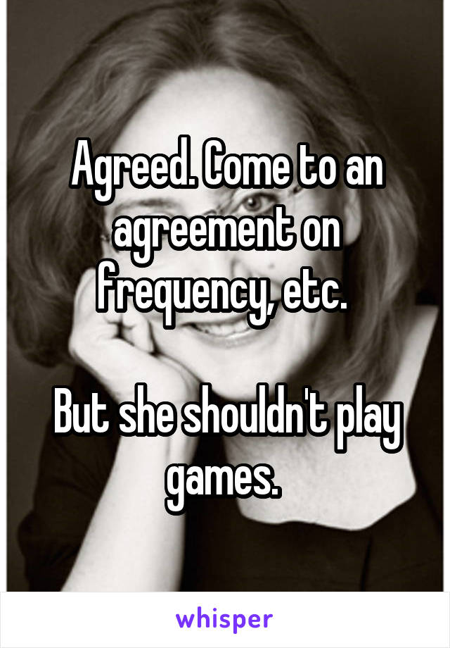 Agreed. Come to an agreement on frequency, etc. 

But she shouldn't play games. 