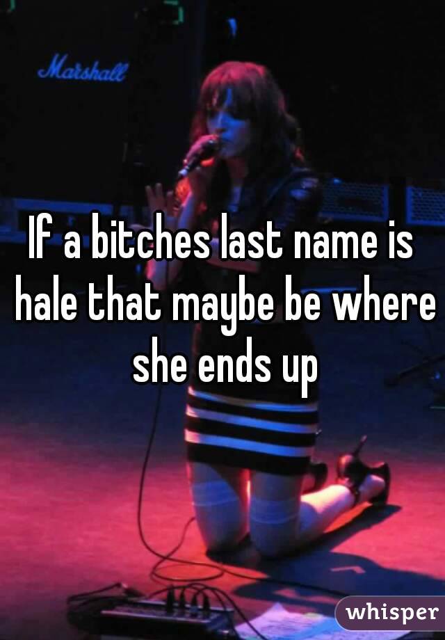 If a bitches last name is hale that maybe be where she ends up