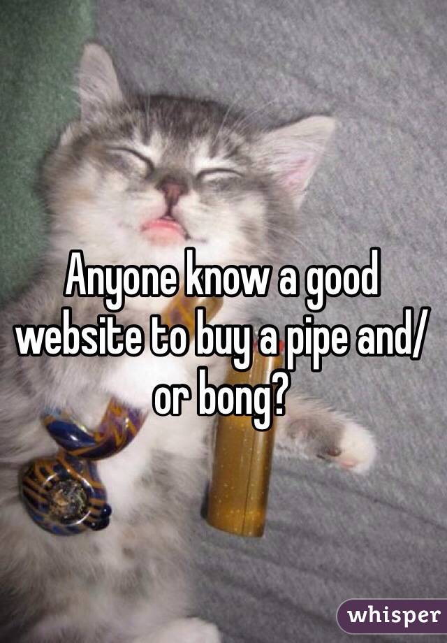 Anyone know a good website to buy a pipe and/or bong?