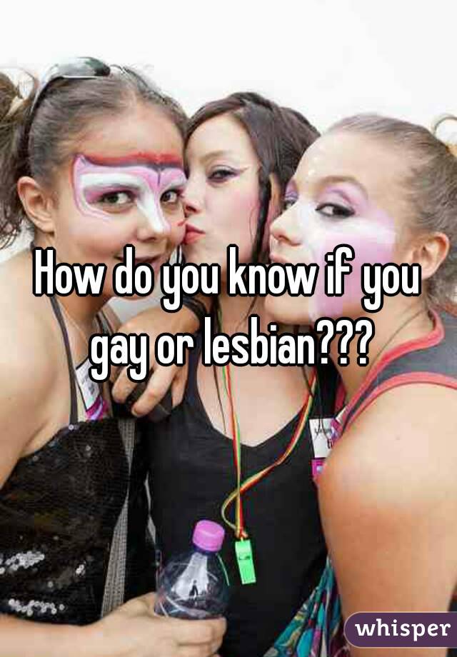 How do you know if you gay or lesbian???