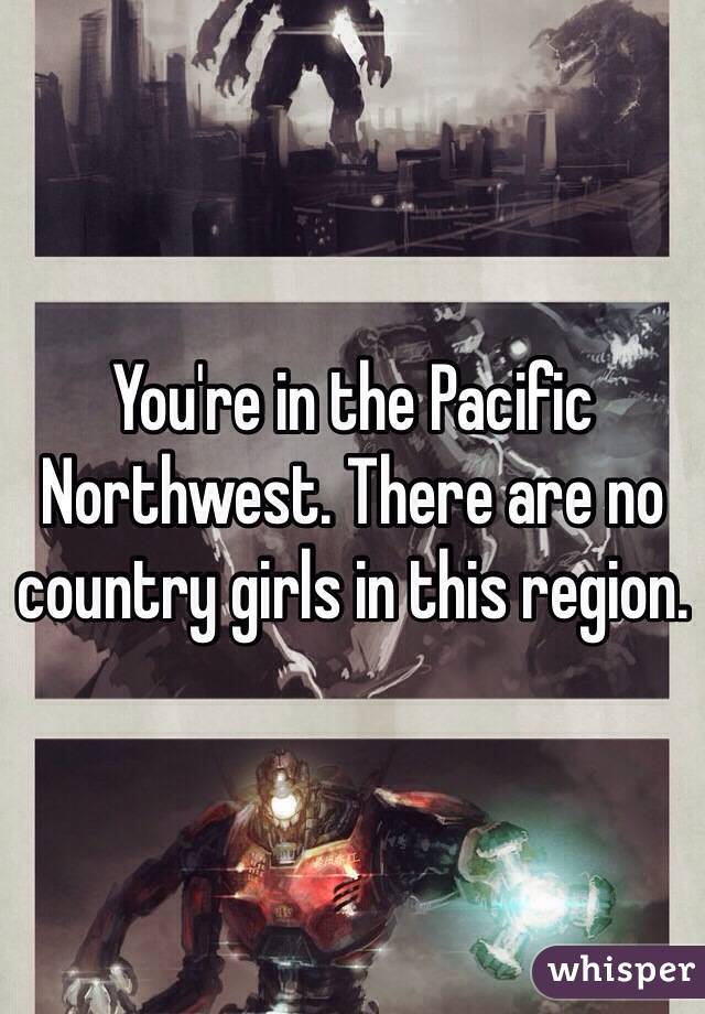 You're in the Pacific Northwest. There are no country girls in this region. 