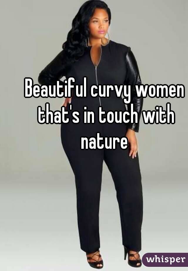 Beautiful curvy women that's in touch with nature 