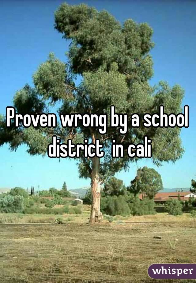 Proven wrong by a school district  in cali