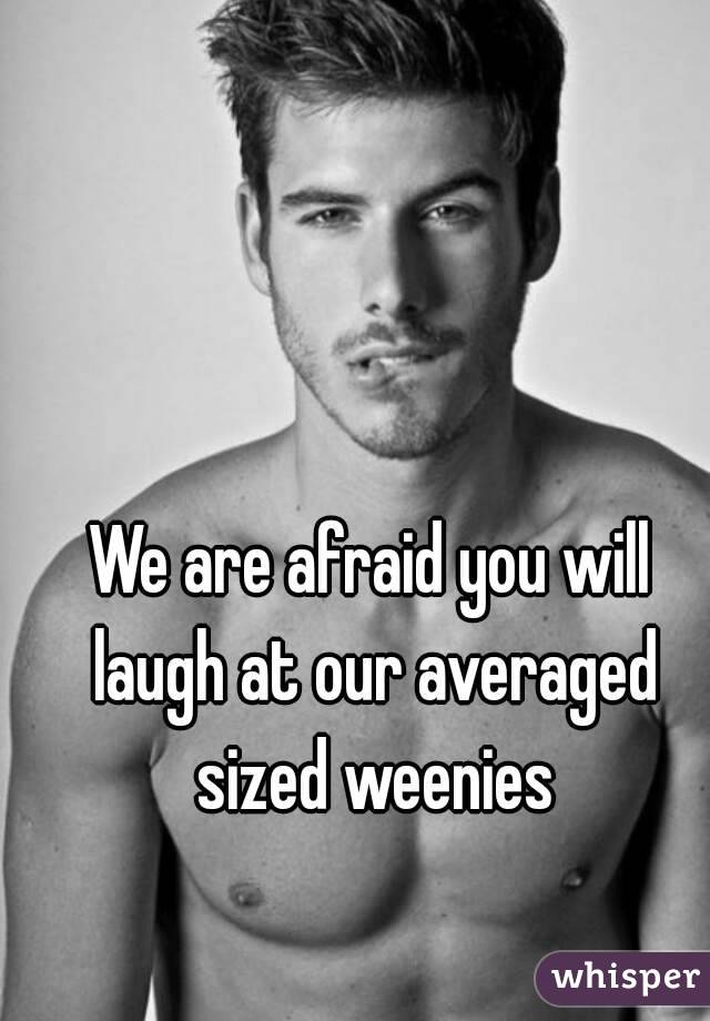 We are afraid you will laugh at our averaged sized weenies