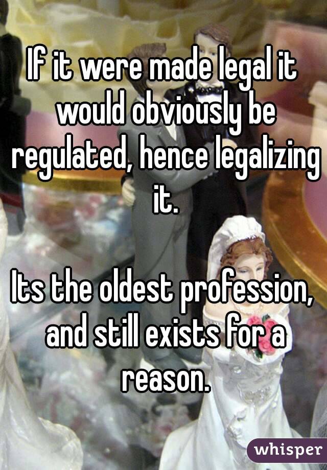If it were made legal it would obviously be regulated, hence legalizing it.

Its the oldest profession, and still exists for a reason.