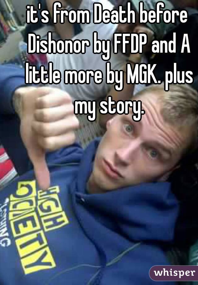 it's from Death before Dishonor by FFDP and A little more by MGK. plus my story.