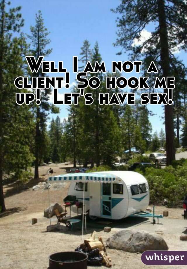 Well I am not a client! So hook me up!  Let's have sex!