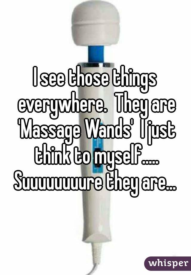 I see those things everywhere.  They are 'Massage Wands'  I just think to myself..... Suuuuuuuure they are... 