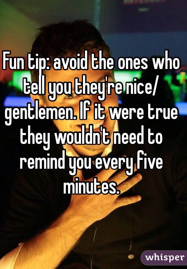 Fun tip: avoid the ones who tell you they're nice/gentlemen. If it were true they wouldn't need to remind you every five minutes. 