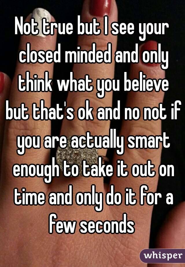 Not true but I see your closed minded and only think what you believe but that's ok and no not if you are actually smart enough to take it out on time and only do it for a few seconds 