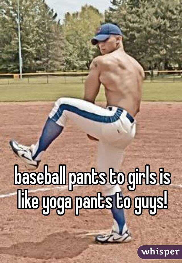 baseball pants to girls is like yoga pants to guys! 