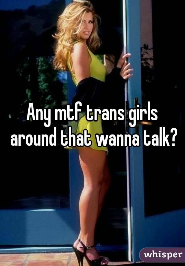 Any mtf trans girls around that wanna talk?