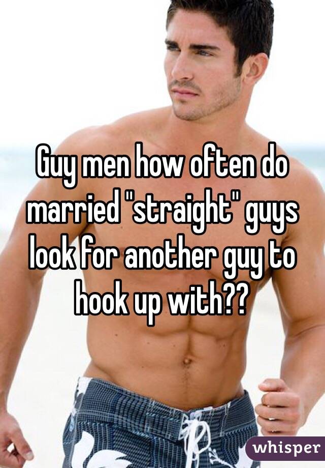 Guy men how often do married "straight" guys look for another guy to hook up with?? 