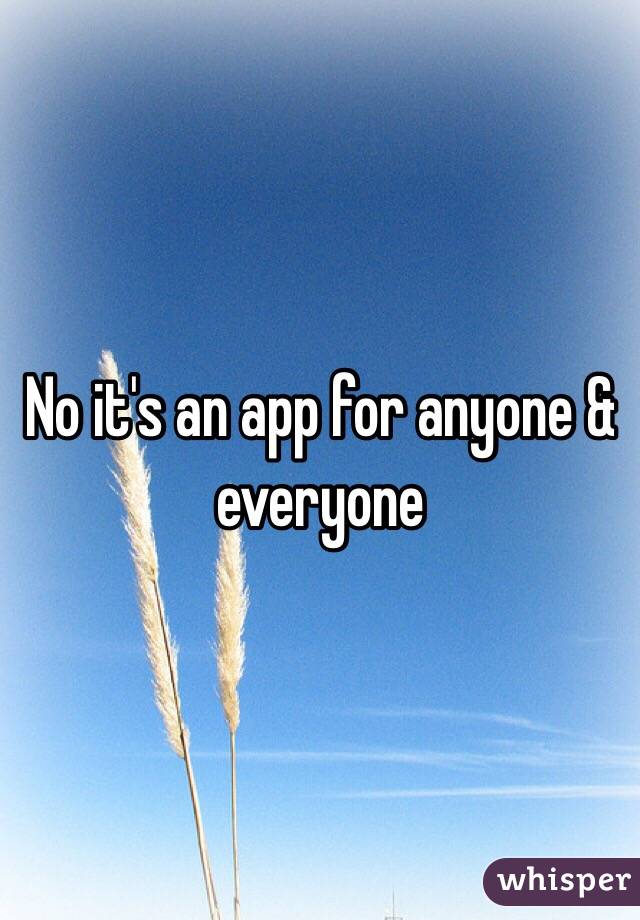 No it's an app for anyone & everyone