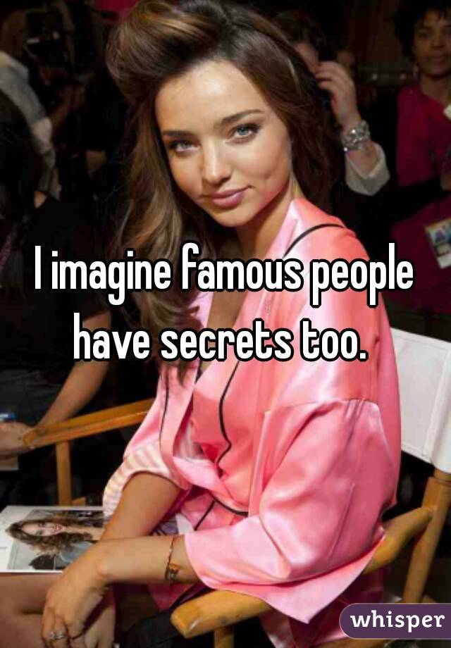 I imagine famous people have secrets too.  