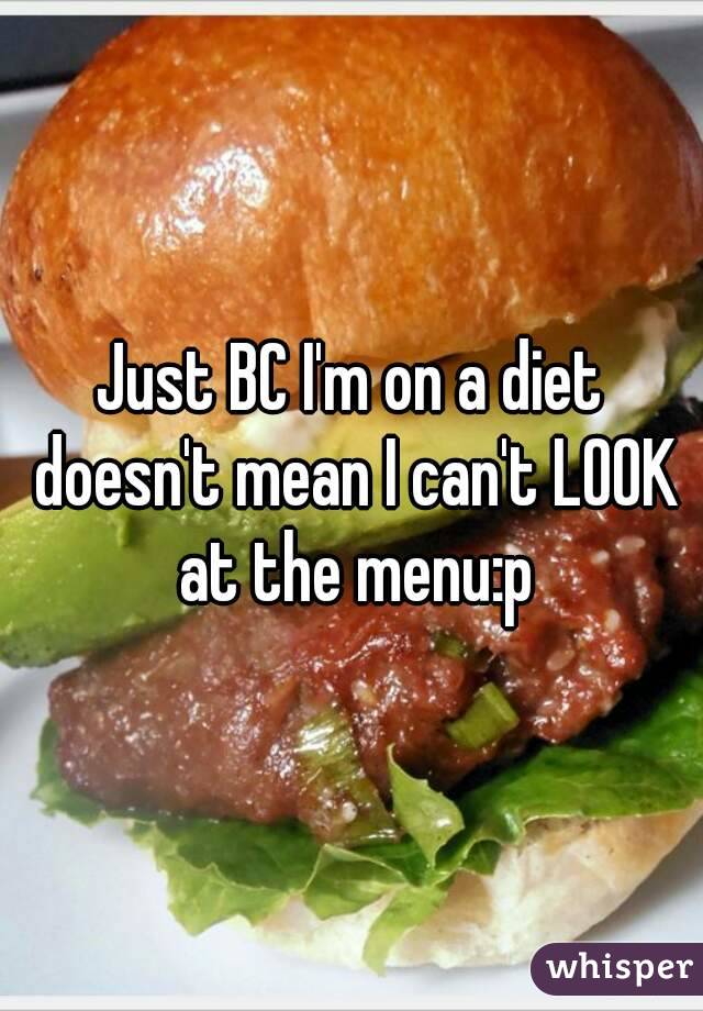 Just BC I'm on a diet doesn't mean I can't LOOK at the menu:p