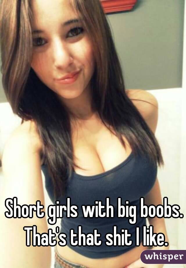 Short girls with big boobs. That's that shit I like.