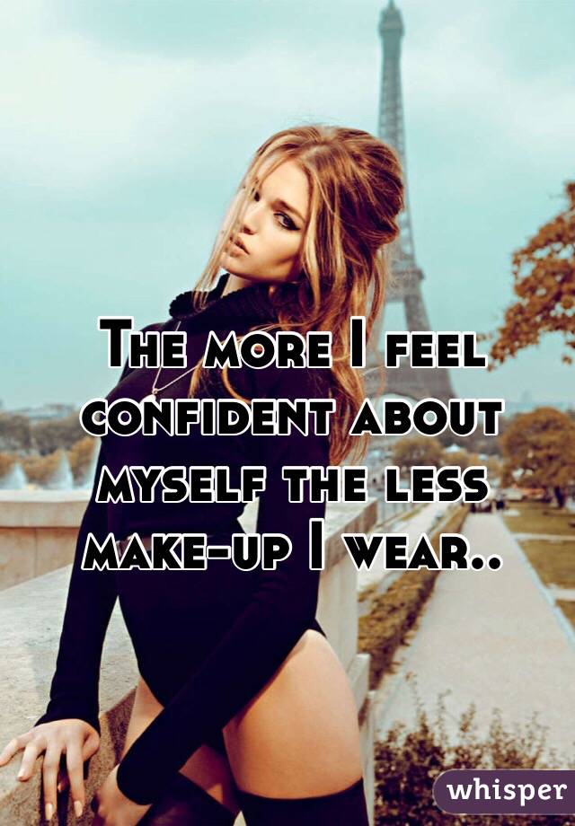 The more I feel confident about myself the less make-up I wear.. 