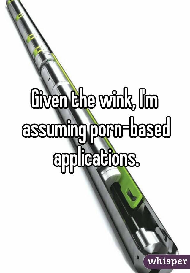 Given the wink, I'm assuming porn-based applications.