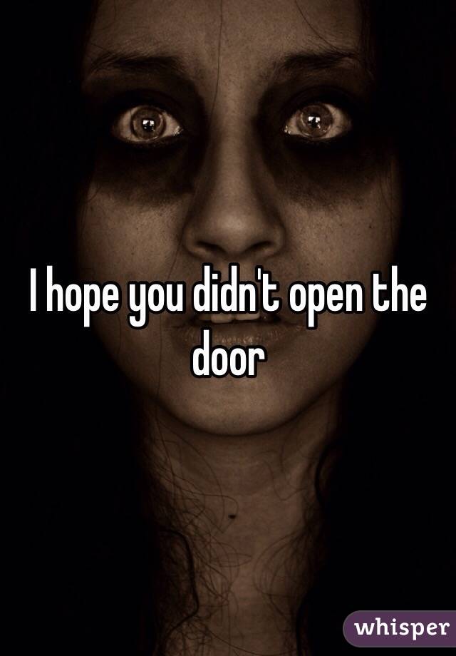 I hope you didn't open the door 