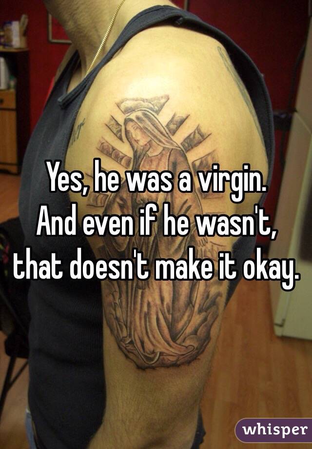 Yes, he was a virgin. 
And even if he wasn't, that doesn't make it okay. 