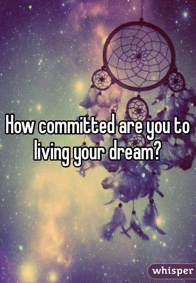 How committed are you to living your dream?  