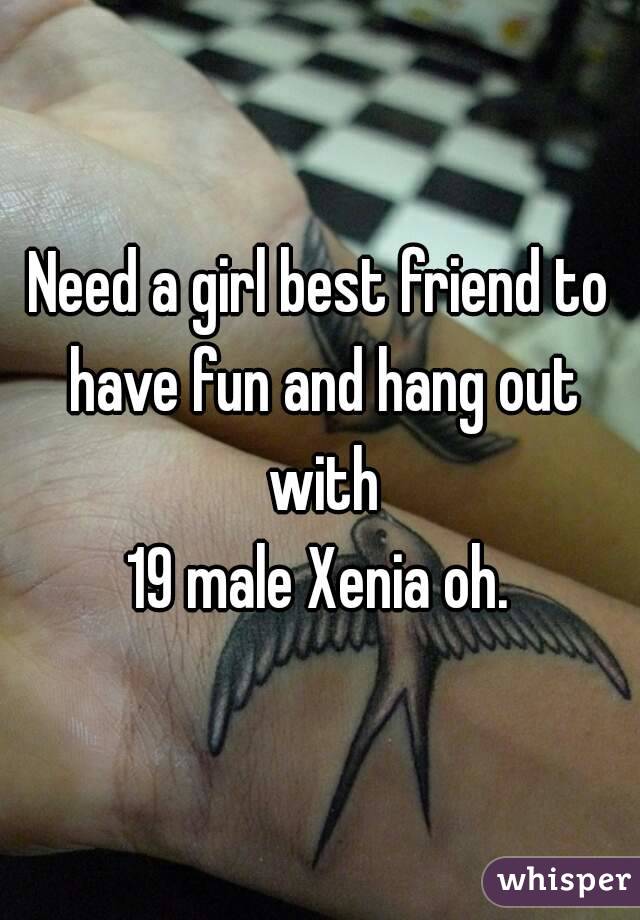 Need a girl best friend to have fun and hang out with
19 male Xenia oh.