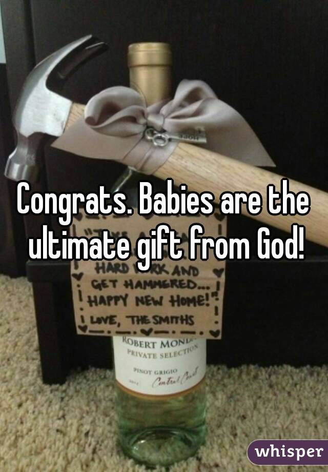 Congrats. Babies are the ultimate gift from God!