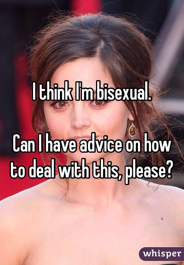 I think I'm bisexual. 

Can I have advice on how to deal with this, please?