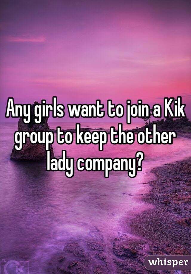 Any girls want to join a Kik group to keep the other lady company? 