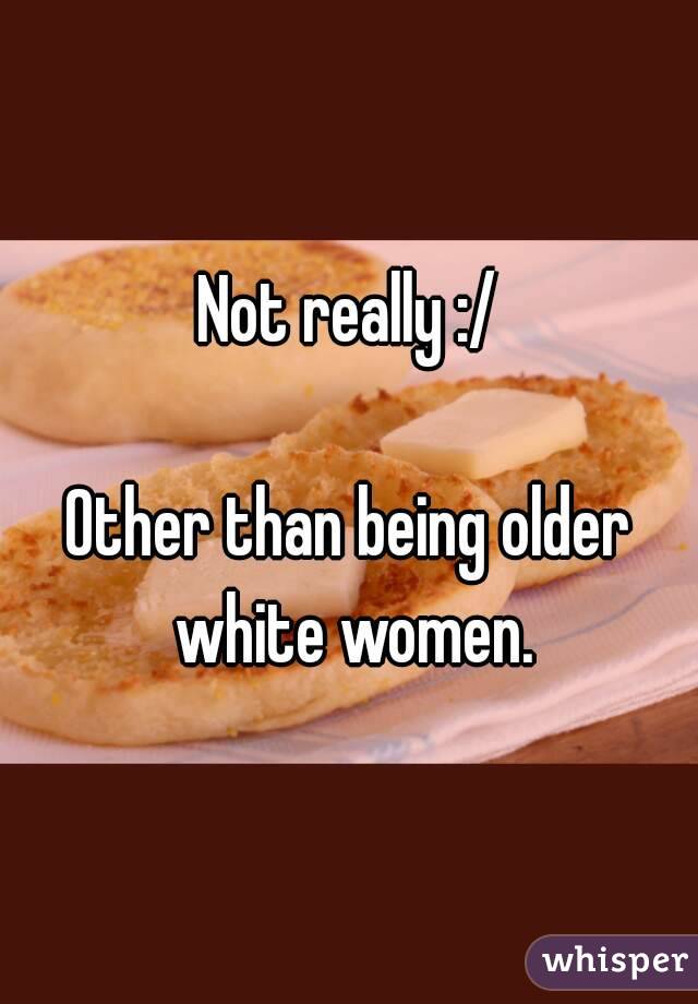 Not really :/

Other than being older white women.
