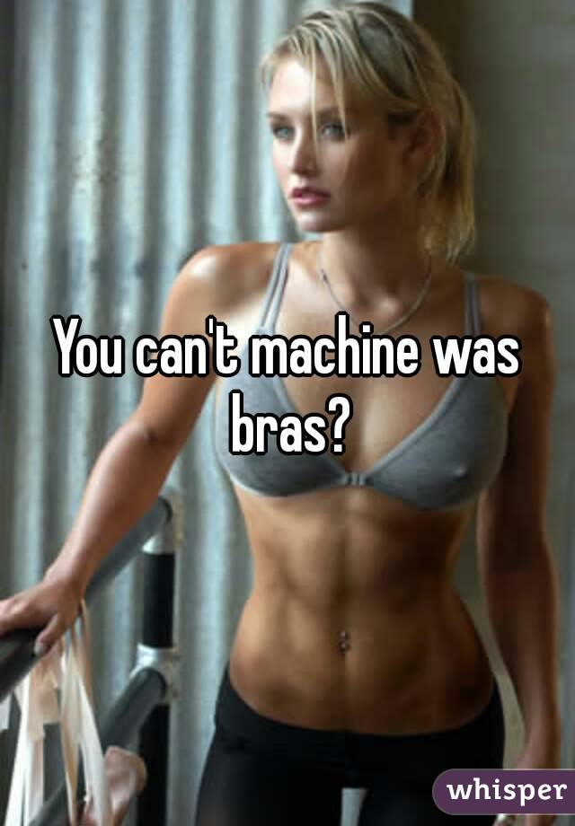 You can't machine was bras?