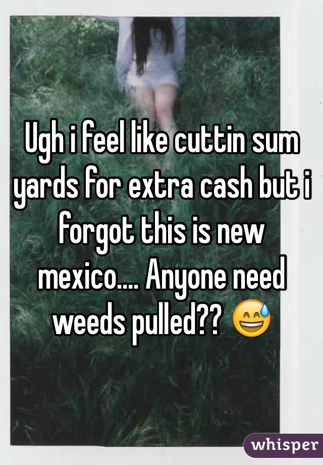 Ugh i feel like cuttin sum yards for extra cash but i forgot this is new mexico.... Anyone need weeds pulled?? 😅