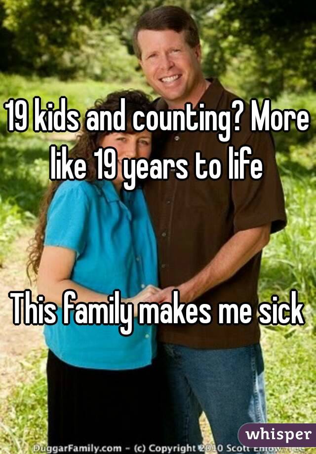 19 kids and counting? More like 19 years to life 


This family makes me sick