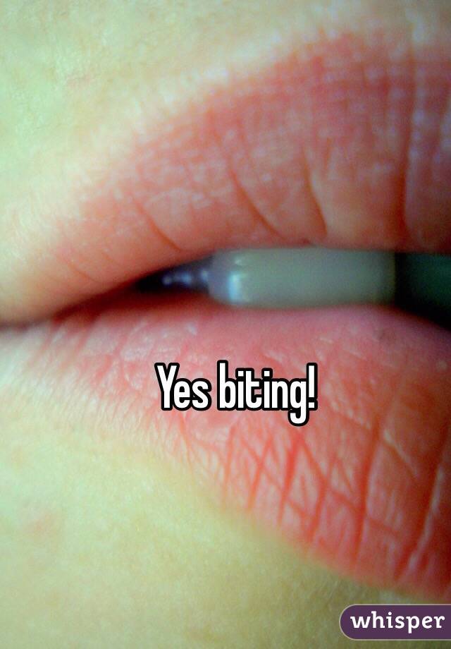 Yes biting!