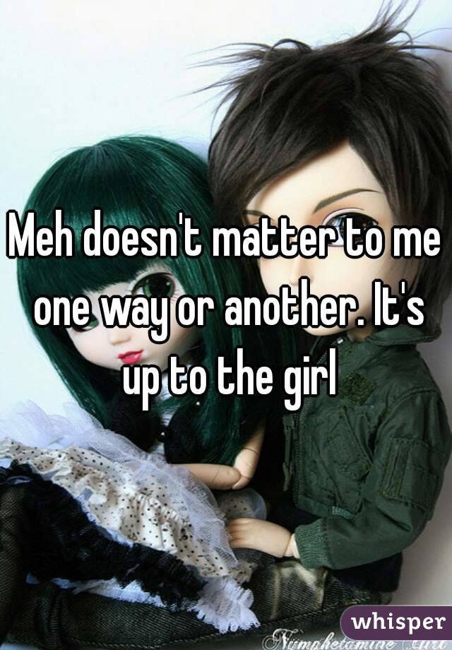 Meh doesn't matter to me one way or another. It's up to the girl