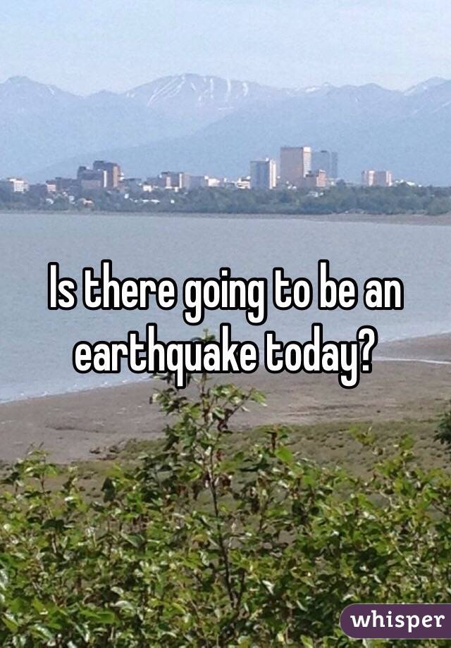 Is there going to be an earthquake today?