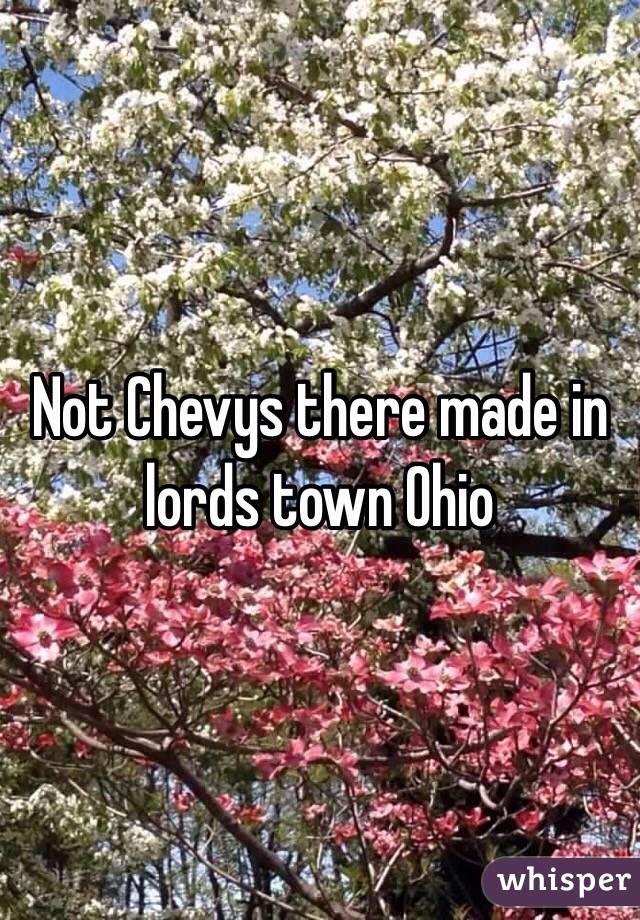 Not Chevys there made in lords town Ohio 
