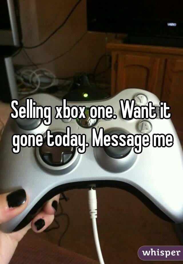 Selling xbox one. Want it gone today. Message me