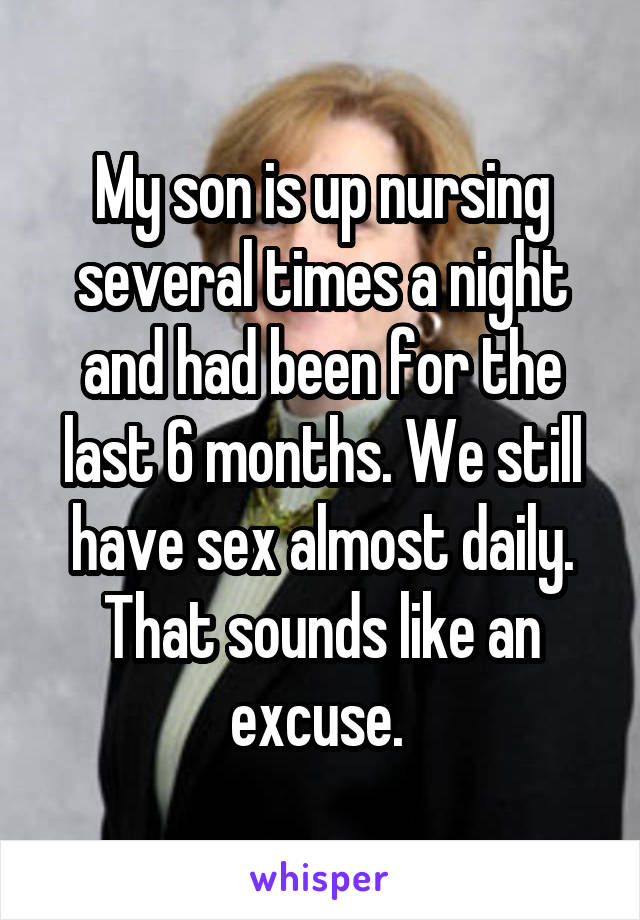 My son is up nursing several times a night and had been for the last 6 months. We still have sex almost daily. That sounds like an excuse. 