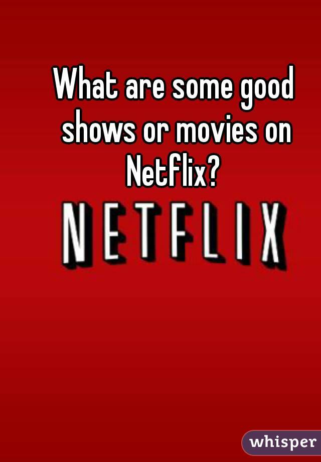 What are some good shows or movies on Netflix? 