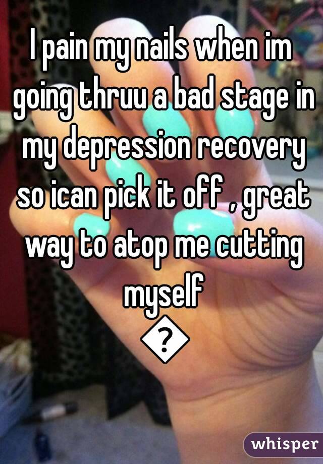 I pain my nails when im going thruu a bad stage in my depression recovery so ican pick it off , great way to atop me cutting myself 😟
