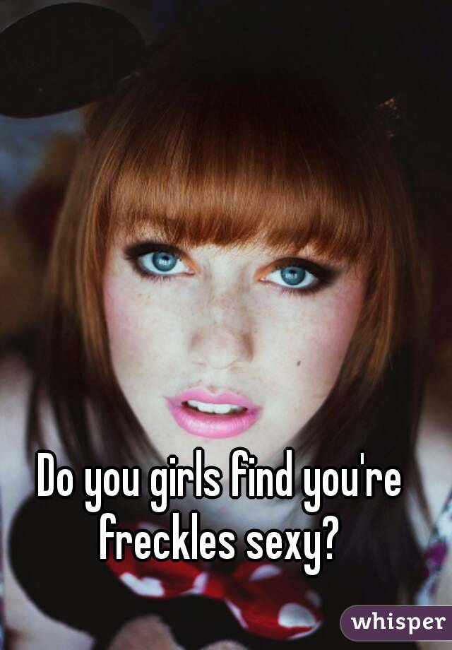 Do you girls find you're freckles sexy? 
