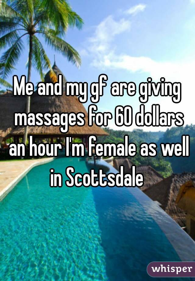 Me and my gf are giving massages for 60 dollars an hour I'm female as well in Scottsdale 